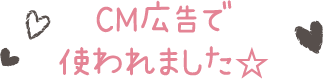 CM広告で使われました☆