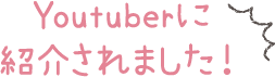 Youtuberに紹介されました!